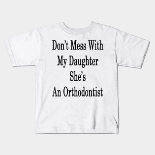 Don't Mess With My Daughter She's An Orthodontist Kids T-Shirt